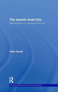 Title: The Jewish-Arab City: Spatio-politics in a mixed community / Edition 1, Author: Haim Yacobi