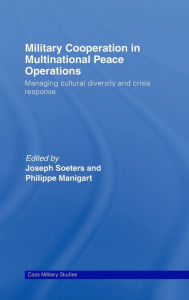 Title: Military Cooperation in Multinational Peace Operations: Managing Cultural Diversity and Crisis Response / Edition 1, Author: Joseph Soeters