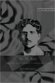 Title: M. N. Roy: Marxism and Colonial Cosmopolitanism, Author: Kris Manjapra