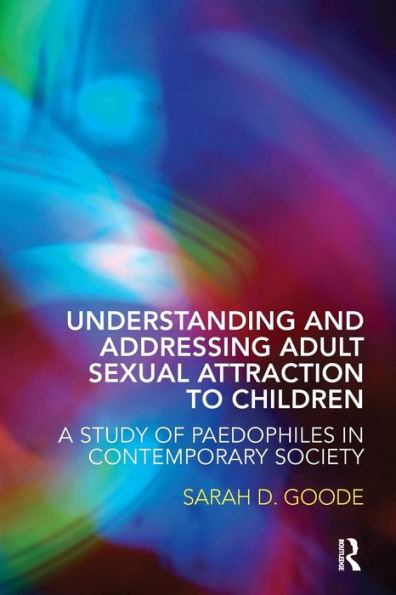 Understanding and Addressing Adult Sexual Attraction to Children: A Study of Paedophiles in Contemporary Society / Edition 1