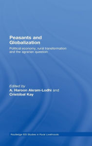 Title: Peasants and Globalization: Political Economy, Agrarian Transformation and Development / Edition 1, Author: A. Haroon Akram-Lodhi