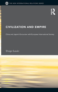 Title: Civilization and Empire: China and Japan's Encounter with European International Society / Edition 1, Author: Shogo Suzuki