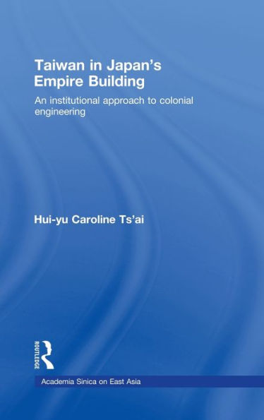 Taiwan in Japan's Empire-Building: An Institutional Approach to Colonial Engineering / Edition 1