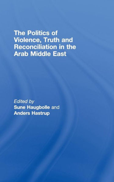 The Politics of Violence, Truth and Reconciliation in the Arab Middle East / Edition 1