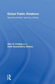 Title: Global Public Relations: Spanning Borders, Spanning Cultures / Edition 1, Author: Alan R. Freitag