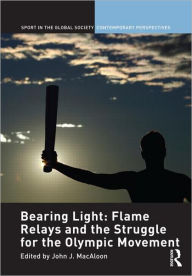 Title: Bearing Light: Flame Relays and the Struggle for the Olympic Movement / Edition 1, Author: John J. Macaloon