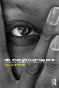 Title: Race, Gender and Educational Desire: Why black women succeed and fail / Edition 1, Author: Heidi Safia Mirza