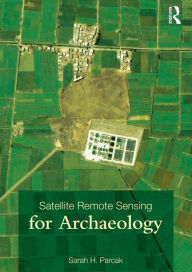 Title: Satellite Remote Sensing for Archaeology / Edition 1, Author: Sarah H. Parcak