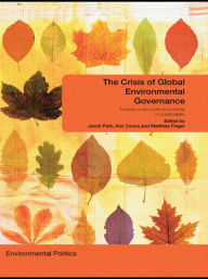 Title: The Crisis of Global Environmental Governance: Towards a New Political Economy of Sustainability / Edition 1, Author: Jacob Park