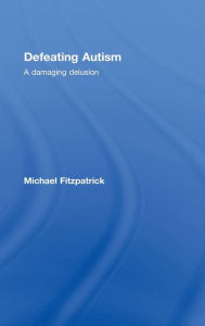 Title: Defeating Autism: A Damaging Delusion / Edition 1, Author: Michael Fitzpatrick