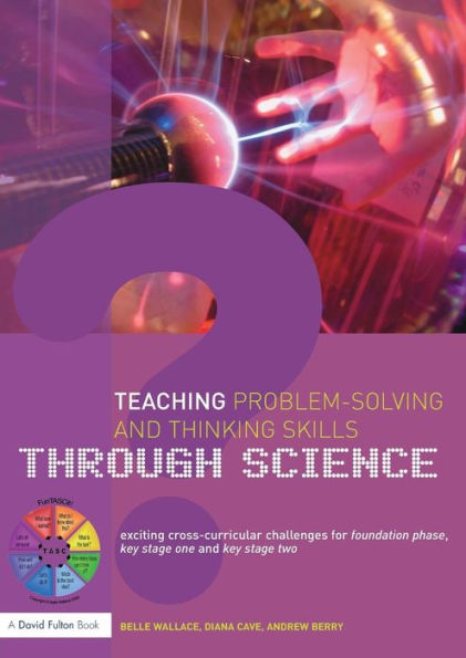 Teaching Problem-Solving and Thinking Skills through Science: Exciting Cross-Curricular Challenges for Foundation Phase, Key Stage One and Key Stage Two / Edition 1