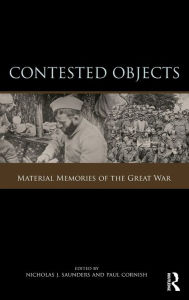 Title: Contested Objects: Material Memories of the Great War / Edition 1, Author: Nicholas J. Saunders