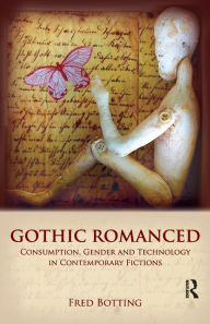Title: Gothic Romanced: Consumption, Gender and Technology in Contemporary Fictions, Author: Fred Botting