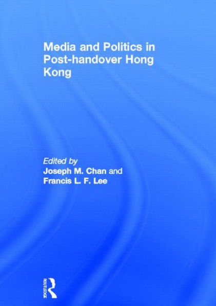 Media and Politics in Post-Handover Hong Kong / Edition 1