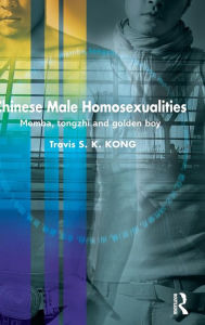 Title: Chinese Male Homosexualities: Memba, Tongzhi and Golden Boy / Edition 1, Author: Travis S. K. Kong