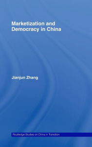 Title: Marketization and Democracy in China / Edition 1, Author: Jianjun Zhang