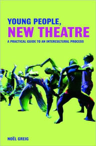Title: Young People, New Theatre: A Practical Guide to an Intercultural Process / Edition 1, Author: Noël Greig