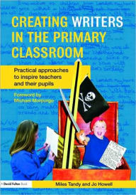 Title: Creating Writers in the Primary Classroom: Practical Approaches to Inspire Teachers and their Pupils, Author: Miles Tandy