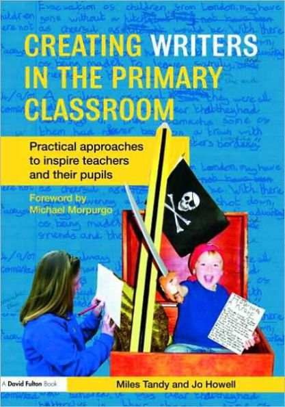 Creating Writers in the Primary Classroom: Practical Approaches to Inspire Teachers and their Pupils