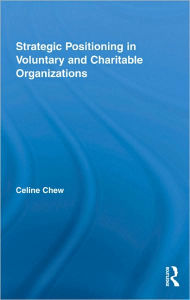 Title: Strategic Positioning in Voluntary and Charitable Organizations / Edition 1, Author: Celine Chew