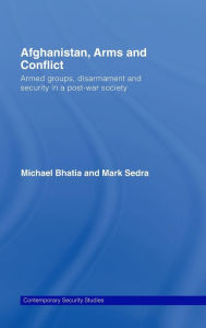 Title: Afghanistan, Arms and Conflict: Armed Groups, Disarmament and Security in a Post-War Society / Edition 1, Author: Michael Vinay Bhatia