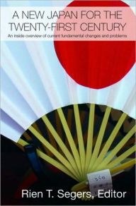 Title: A New Japan for the Twenty-First Century: An Inside Overview of Current Fundamental Changes and Problems / Edition 1, Author: Rien T. Segers