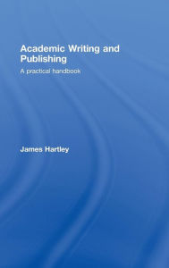 Title: Academic Writing and Publishing: A Practical Handbook / Edition 1, Author: James Hartley