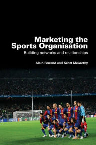 Title: Marketing the Sports Organisation: Building Networks and Relationships / Edition 1, Author: Alain Ferrand