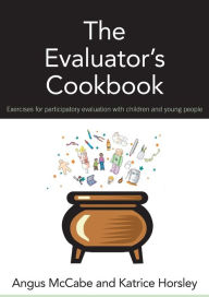 Title: The Evaluator's Cookbook: Exercises for participatory evaluation with children and young people, Author: Angus McCabe