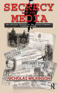 Title: Secrecy and the Media: The Official History of the United Kingdom's D-Notice System / Edition 1, Author: Nicholas John Wilkinson