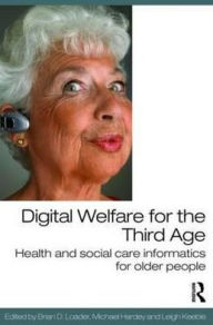 Title: Digital Welfare for the Third Age: Health and social care informatics for older people / Edition 1, Author: Brian D. Loader