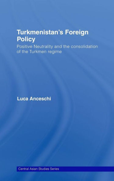 Turkmenistan's Foreign Policy: Positive Neutrality and the consolidation of the Turkmen Regime / Edition 1