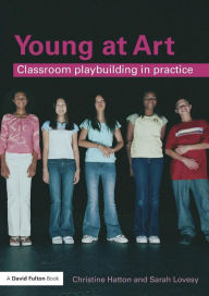 Title: Young at Art: Classroom Playbuilding in Practice, Author: Christine Hatton