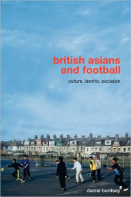 Title: British Asians and Football: Culture, Identity, Exclusion / Edition 1, Author: Daniel Burdsey