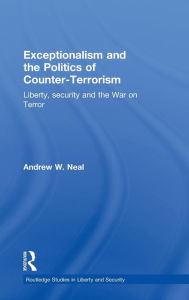 Title: Exceptionalism and the Politics of Counter-Terrorism: Liberty, Security and the War on Terror / Edition 1, Author: Andrew W. Neal