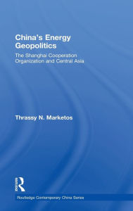 Title: China's Energy Geopolitics: The Shanghai Cooperation Organization and Central Asia / Edition 1, Author: Thrassy N. Marketos