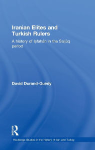 Title: Iranian Elites and Turkish Rulers: A History of Isfahan in the Saljuq Period, Author: David Durand-Guedy