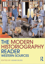 Title: The Modern Historiography Reader: Western Sources / Edition 1, Author: Adam Budd