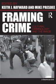 Title: Framing Crime: Cultural Criminology and the Image / Edition 1, Author: Keith Hayward