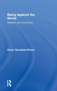 Title: Being Against the World: Rebellion and Constitution, Author: Oscar Guardiola-Rivera