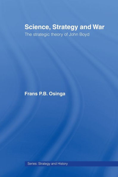 Science, Strategy and War: The Strategic Theory of John Boyd / Edition 1