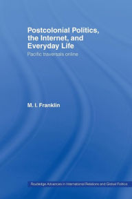 Title: Postcolonial Politics, The Internet and Everyday Life: Pacific Traversals Online / Edition 1, Author: M.I. Franklin