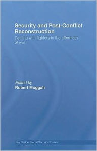 Title: Security and Post-Conflict Reconstruction: Dealing with Fighters in the Aftermath of War / Edition 1, Author: Robert Muggah