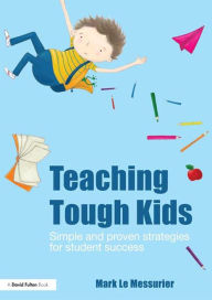 Title: Teaching Tough Kids: Simple and Proven Strategies for Student Success / Edition 1, Author: Mark Le Messurier