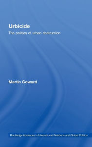 Title: Urbicide: The Politics of Urban Destruction / Edition 1, Author: Martin Coward