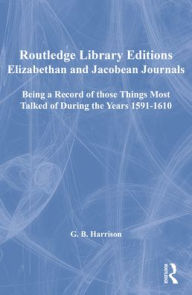 Title: Elizabethan and Jacobean Journals: Being a Record of those Things Most Talked of During the Years 1591-1610, Author: G.B. Harrison