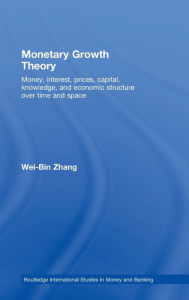 Title: Monetary Growth Theory: Money, Interest, Prices, Capital, Knowledge and Economic Structure over Time and Space / Edition 1, Author: Wei-Bin Zhang