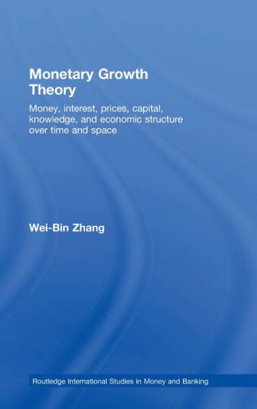 Monetary Growth Theory: Money, Interest, Prices, Capital, Knowledge and Economic Structure over Time and Space / Edition 1
