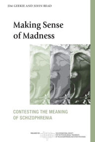 Title: Making Sense of Madness: Contesting the Meaning of Schizophrenia, Author: Jim Geekie