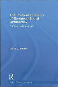 Title: The Political Economy of European Social Democracy: A Critical Realist Approach / Edition 1, Author: David J. Bailey